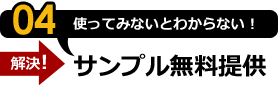 4:使ってみないとわからない！サンプル無料提供