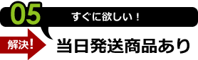 05:すぐに欲しい！当日発送商品あり